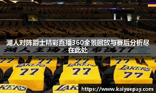 湖人对阵爵士精彩直播360全景回放与赛后分析尽在此处