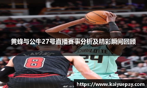 黄蜂与公牛27号直播赛事分析及精彩瞬间回顾